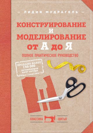 Лидия Мудрагель Конструирование и моделирование от А до Я. Полное практическое руководство