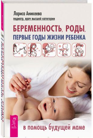 Лариса Аникеева Беременность, роды, первые годы жизни ребенка. В помощь будущей маме