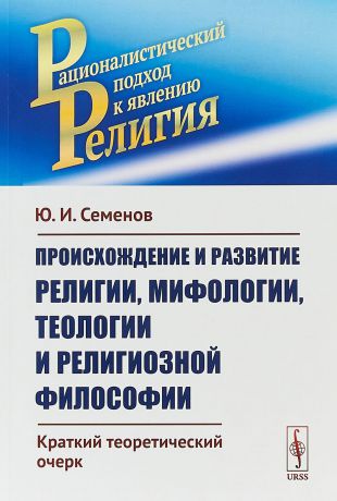 Ю. И. Семенов Происхождение и развитие религии, мифологии, теологии и религиозной философии