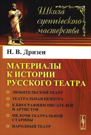 Н. В. Дризен Материалы к истории русского театра. Любительский театр. Театральная цензура. К биографиям писателей и артистов. Мелочи театральной старины. Народный театр