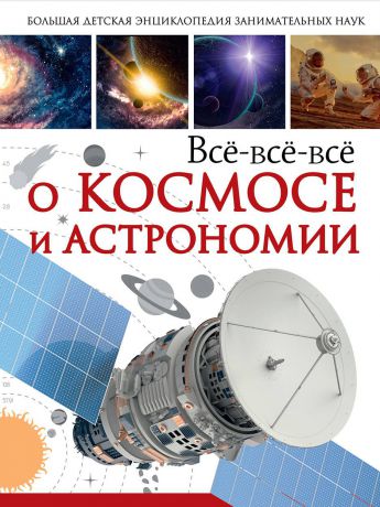 Кошевар Дмитрий Васильевич; Ликсо Вячеслав Владимирович Всё-всё-всё о космосе и астрономии