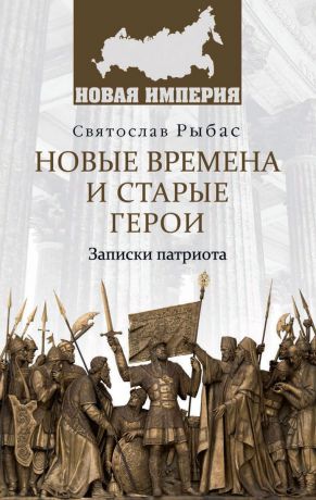 Святослав Рыбас Новые времена и старые герои. Записки патриота 12+