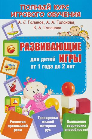 А. С. Галанов, А. А. Галанова, В. А. Галанова Обучающие игры для детей от 1 года до 2 лет