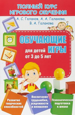 А. С. Галанов, А. А. Галанова, В. А. Галанова Обучающие игры для детей от 3 до 5 лет
