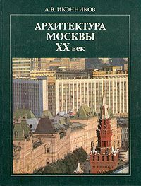 А. В. Иконников Архитектура Москвы ХХ век
