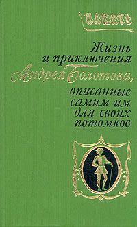 А. Т. Болотов Жизнь и приключения Андрея Болотова, описанные самим им для своих потомков