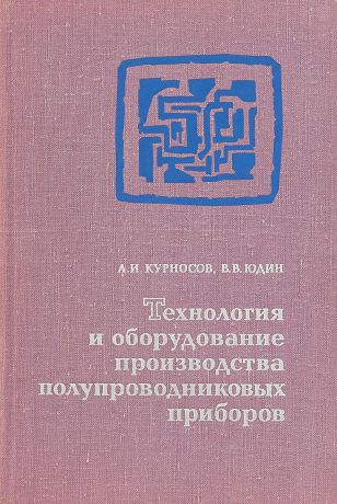 Курновос А.И., Юдин В.В. Технология и оборудование производства полупроводниковых приборов