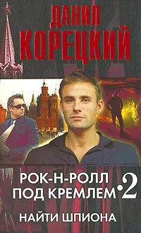 Данил Корецкий Рок-н-ролл под Кремлем. Книга 2. Найти шпиона