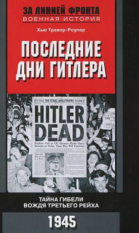 Хью Тревор-Роупер Последние дни Гитлера. Тайна гибели вождя Третьего рейха. 1945