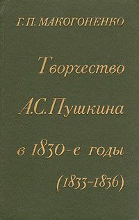 Г. П. Макогоненко Творчество А. С. Пушкина в 1830-е годы (1833-1836)