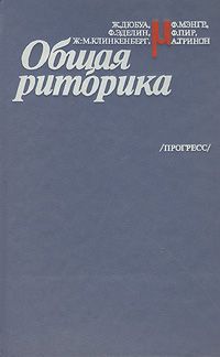 Ж. Дюбуа, Ф. Эделин, Ж. - М. Клинкенберг, Ф. Мэнге, Ф. Пир, А. Тринон Общая риторика