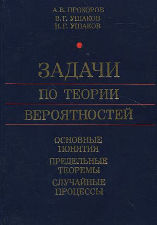 А. В. Прохоров, В. Г. Ушаков, Н. Г. Ушаков Задачи по теории вероятностей. Основные понятия. Предельные теоремы. Случайные процессы