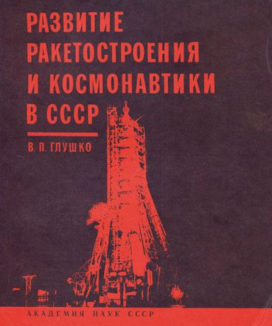 В. П. Глушко Развитие ракетостроения и космонавтики в СССР