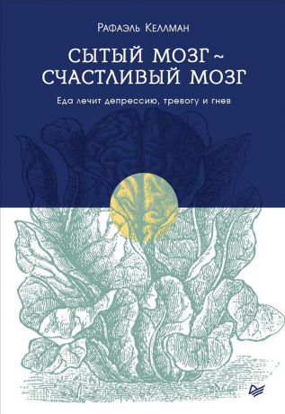 Рафаэль Келлман Сытый мозг - счастливый мозг. Еда лечит депрессию, тревогу и гнев