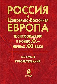 Россия и Центрально-Восточная Европа: трансформации в конце XX - начале XXI века. В двух томах. Том 1