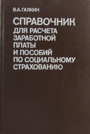 В. Галкин Справочник для расчета заработной платы и пособий по социальному страхованию