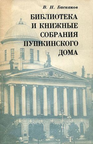 В. Н. Баскаков Библиотека и книжные собрания Пушкинского Дома