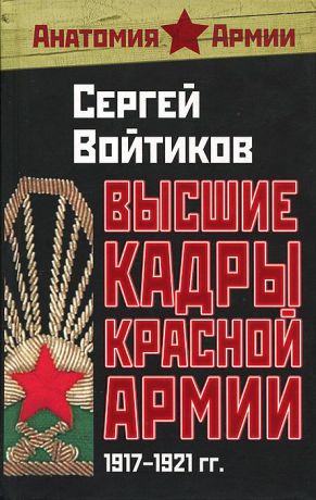 Сергей Войтиков Высшие кадры Красной Армии. 1917-1921 гг.