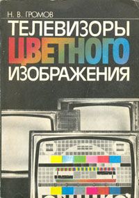 Н. В. Громов Телевизоры цветного изображения. Справочная книга