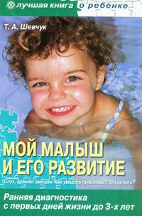 Т. А. Шевчук Мой малыш и его развитие. Ранняя диагностика с первых дней жизни до 3-х лет