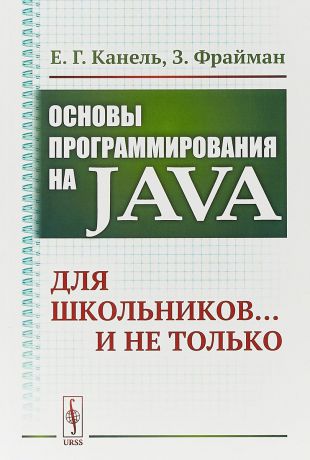 Е. Г. Канель, З. Фрайман Основы программирования на Java. Для школьников... и не только