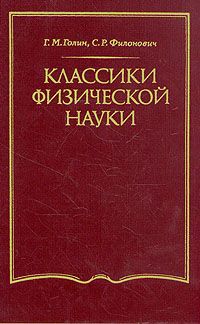 Г. М. Голин, С. Р. Филонович Классики физической науки (с древнейших времен до начала ХХ в.)