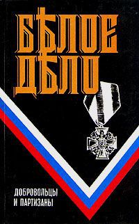 М. Дроздовский,Андрей Шкуро,Борис Штейфон Белое дело. Добровольцы и партизаны