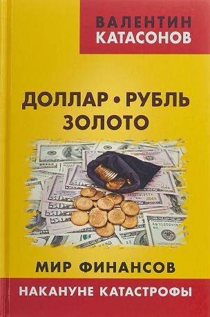 Валентин Катасонов Доллар, рубль, золото. Мир финансов. Накануне катастрофы