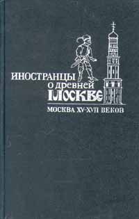 Иностранцы о древней Москве. Москва XV - XVII веков