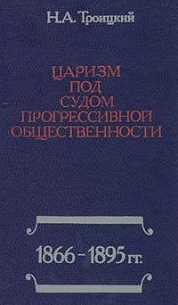 Н. А. Троицкий Царизм под судом прогрессивной общественности: 1866-1895