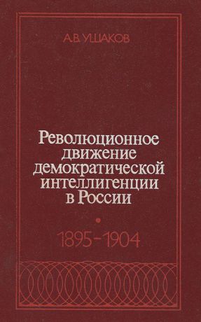 А. В. Ушаков Революционное движение демократической интеллигенции в России. 1895-1904