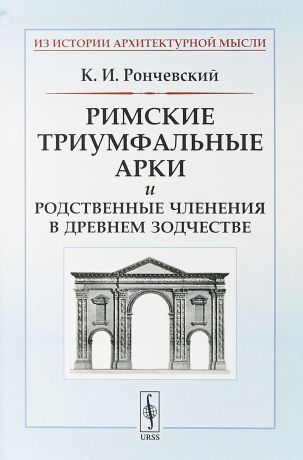 К. И. Рончевский Римские триумфальные арки и родственные членения в древнем зодчестве