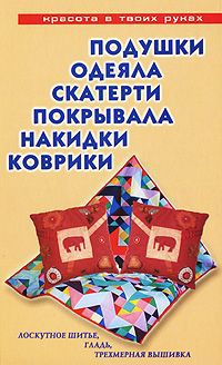 Е. Е. Трибис Подушки, одеяла, скатерти, покрывала, накидки, коврики. Лоскутное шитье, гладь, трехмерная вышивка