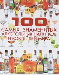 Д. И. Ермакович 100 самых знаменитых алкогольных напитков и коктейлей мира