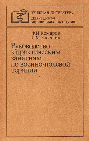 Ф.И. Комаров, Л.М. Клячкин Руководство к практическим занятиям по военно - полевой терапии