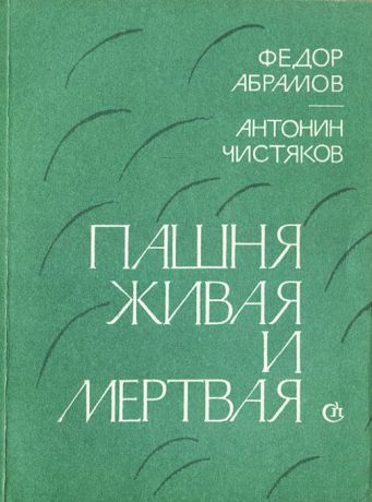 Федор Абрамов, Антонин Чистяков Пашня живая и мертвая