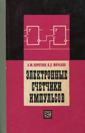 А. М. Коротков, В. Д. Мочалов Электронные счетчики импульсов. Принципы построения и методы расчета