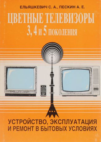 С. А. Ельшкевич, А. Е. Пескин Телевизоры 3УСЦТ, 4УСЦТ, 5УСЦТ. Устройство, регулировка, ремонт