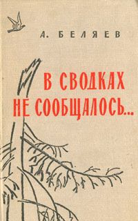 А. Беляев В сводках не сообщалось...