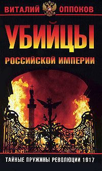Виталий Оппоков Убийцы Российской Империи. Тайные пружины революции 1917
