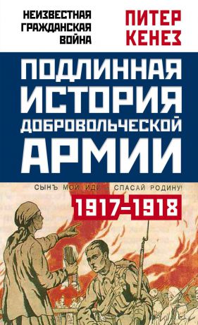 Питер Кенез Подлинная история Добровольческой армии. 1917-1918