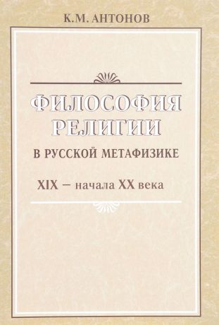 К. М. Антонов Философия религии в русской метафизике XIX - начала XX века