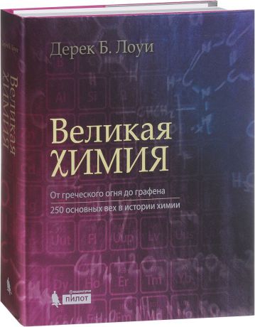 Дерек Б. Лоуи Великая химия. От греческого огня до графена. 250 основных вех в истории химии