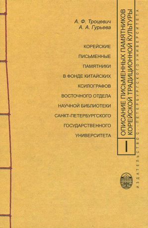 А. Ф. Троцевич, А. А. Гурьева Описание письменных памятников корейской традиционной культуры. Выпуск 1. Корейские письменные памятники в фонде китайских ксилографов восточного отдела Научной библиотеки Санкт-Петербургского государственного университета