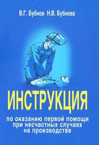 В. Г. Бубнов, Н. В. Бубнова Инструкция по оказанию первой помощи при несчастных случаях на производстве