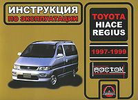 А. В. Омеличев, И. В. Горпинченко Toyota Hiace Regius 1997-1999 годов выпуска. Руководство по эксплуатации. Техническое обслуживание