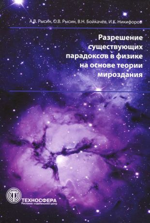 А. В. Рысин, О. В. Рысин, В. Н. Бойкачев, И. К. Никифоров Разрешение существующих парадоксов в физике на основе теории мироздания