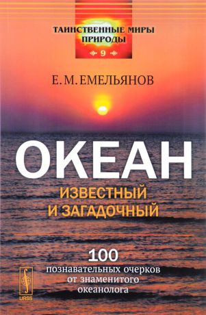 Е. М. Емельянов Океан известный и загадочный. 100 познавательных очерков от знаменитого океанолога