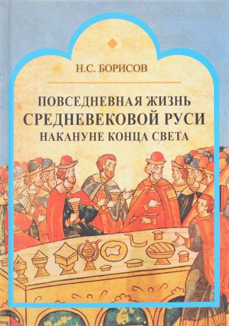 Н. С. Борисов Повседневная жизнь средневековой Руси накануне конца света