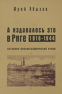Юрий Абызов А издавалось это в Риге. 1918-1944